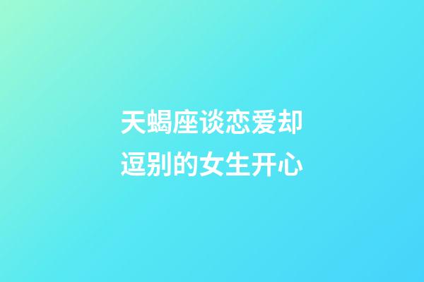 天蝎座谈恋爱却逗别的女生开心-第1张-星座运势-玄机派