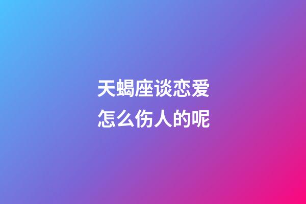 天蝎座谈恋爱怎么伤人的呢-第1张-星座运势-玄机派