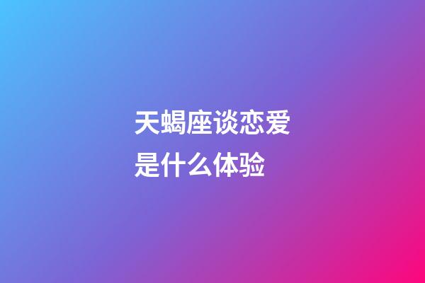 天蝎座谈恋爱是什么体验-第1张-星座运势-玄机派