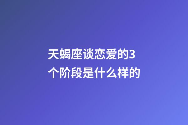 天蝎座谈恋爱的3个阶段是什么样的-第1张-星座运势-玄机派