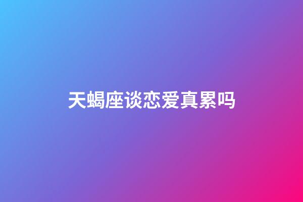 天蝎座谈恋爱真累吗-第1张-星座运势-玄机派