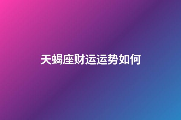 天蝎座财运运势如何-第1张-星座运势-玄机派