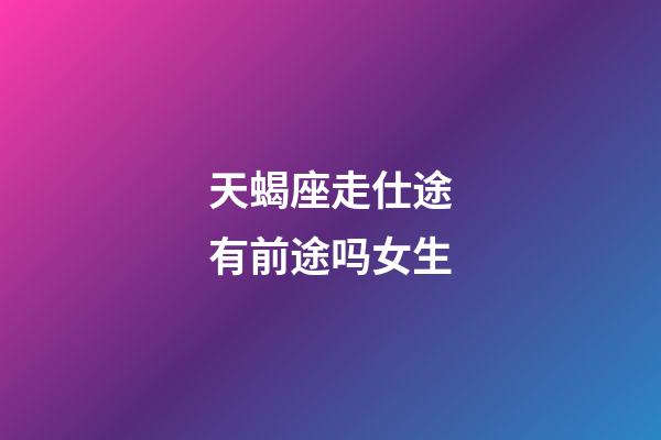 天蝎座走仕途有前途吗女生-第1张-星座运势-玄机派