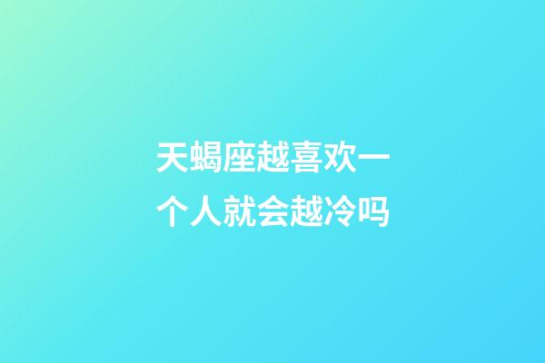 天蝎座越喜欢一个人就会越冷吗-第1张-星座运势-玄机派