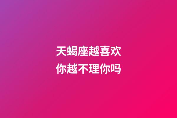 天蝎座越喜欢你越不理你吗-第1张-星座运势-玄机派