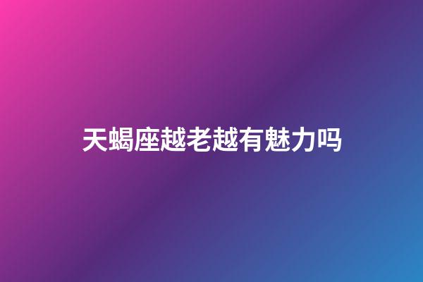 天蝎座越老越有魅力吗-第1张-星座运势-玄机派