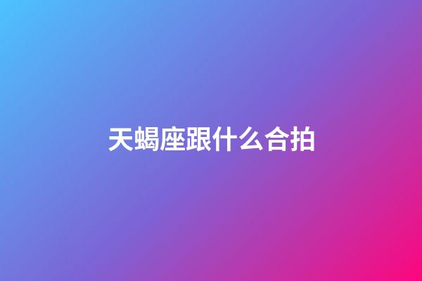 天蝎座跟什么合拍-第1张-星座运势-玄机派