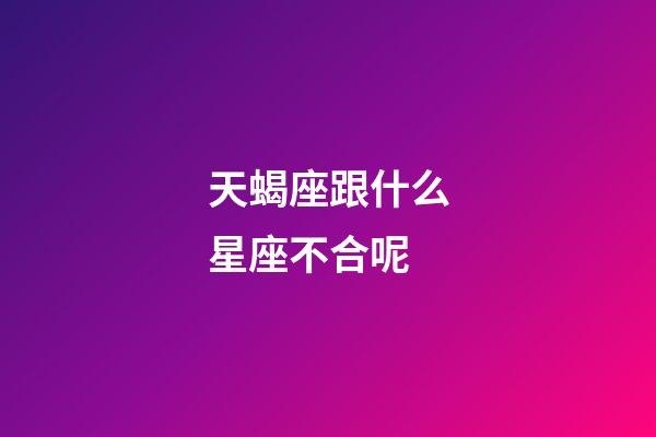 天蝎座跟什么星座不合呢-第1张-星座运势-玄机派