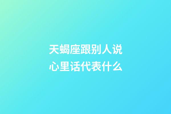 天蝎座跟别人说心里话代表什么-第1张-星座运势-玄机派