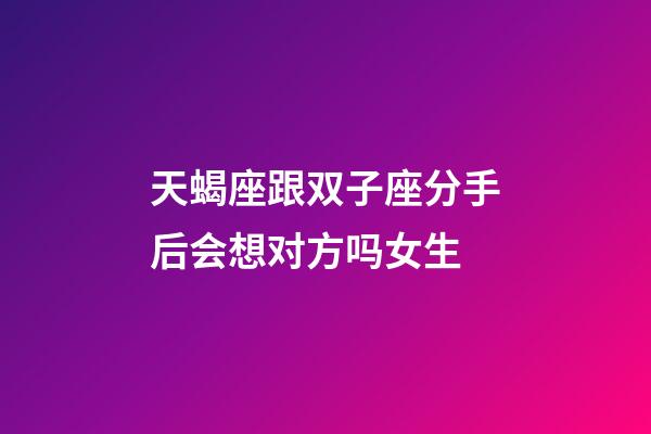 天蝎座跟双子座分手后会想对方吗女生-第1张-星座运势-玄机派