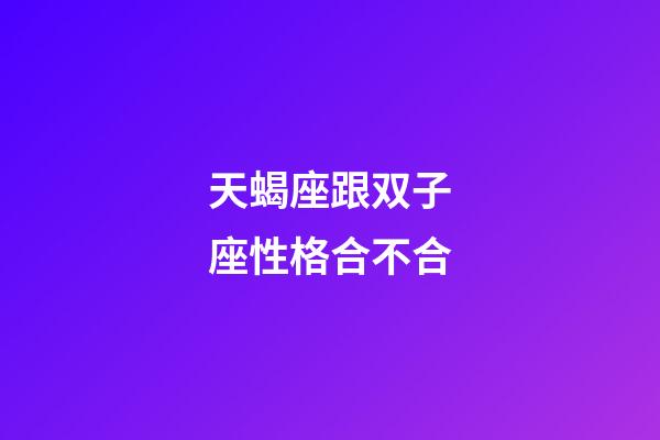 天蝎座跟双子座性格合不合-第1张-星座运势-玄机派