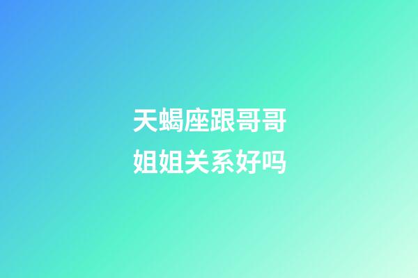 天蝎座跟哥哥姐姐关系好吗-第1张-星座运势-玄机派