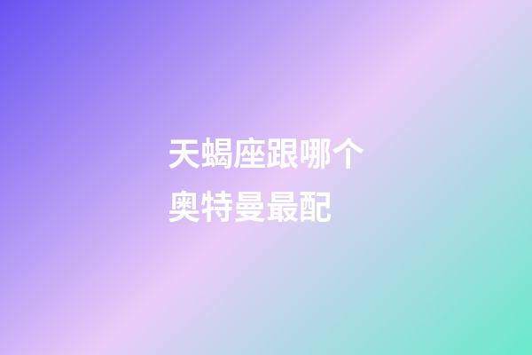 天蝎座跟哪个奥特曼最配-第1张-星座运势-玄机派