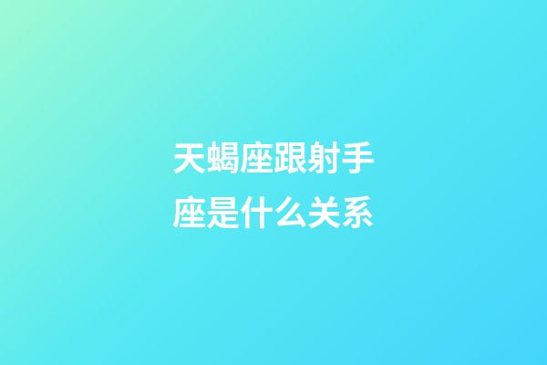 天蝎座跟射手座是什么关系-第1张-星座运势-玄机派