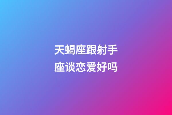 天蝎座跟射手座谈恋爱好吗-第1张-星座运势-玄机派