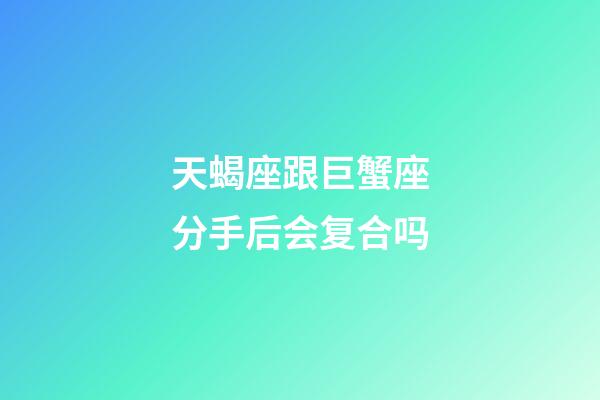 天蝎座跟巨蟹座分手后会复合吗-第1张-星座运势-玄机派