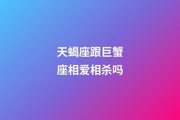 天蝎座跟巨蟹座相爱相杀吗-第1张-星座运势-玄机派