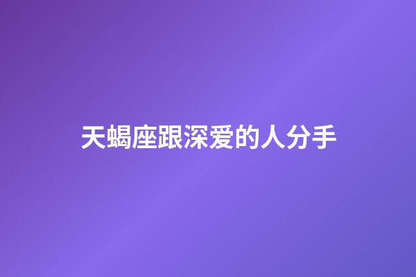 天蝎座跟深爱的人分手-第1张-星座运势-玄机派