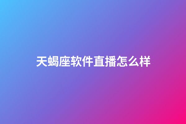 天蝎座软件直播怎么样-第1张-星座运势-玄机派