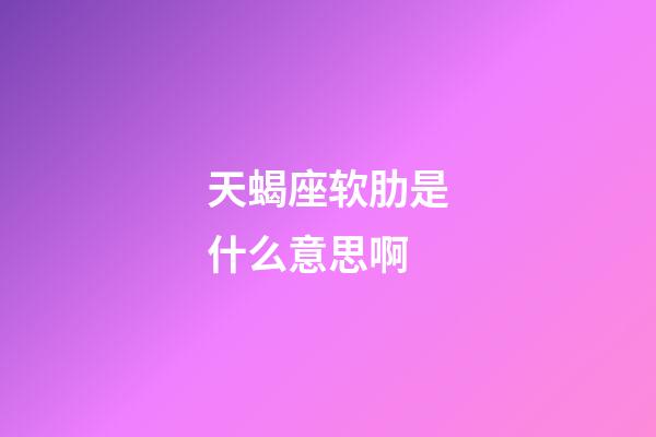 天蝎座软肋是什么意思啊-第1张-星座运势-玄机派