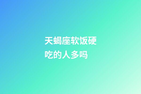 天蝎座软饭硬吃的人多吗-第1张-星座运势-玄机派