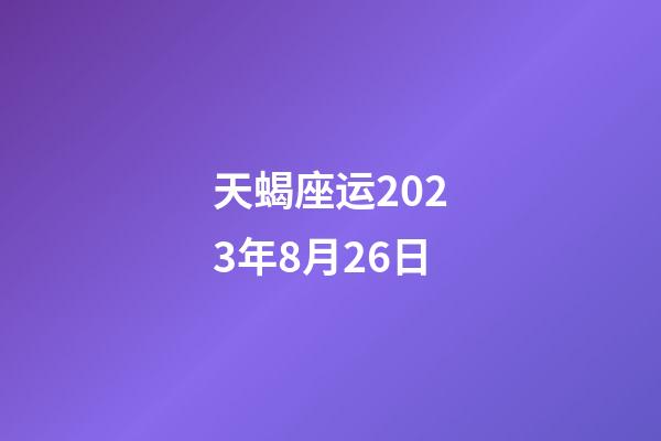 天蝎座运2023年8月26日-第1张-星座运势-玄机派
