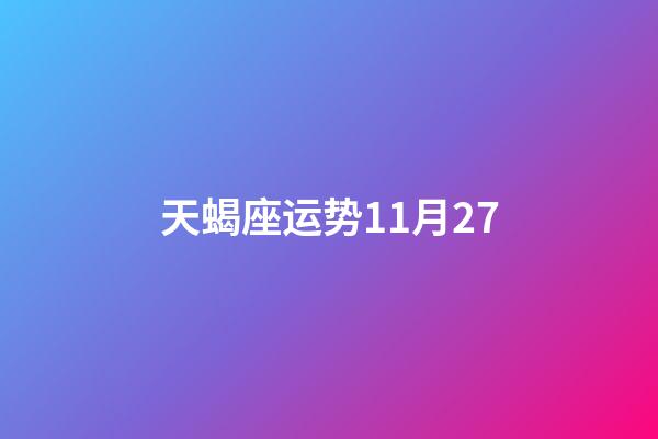 天蝎座运势11月27-第1张-星座运势-玄机派
