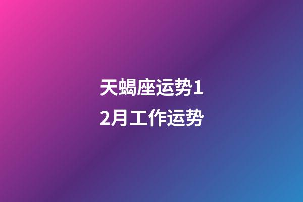 天蝎座运势12月工作运势-第1张-星座运势-玄机派