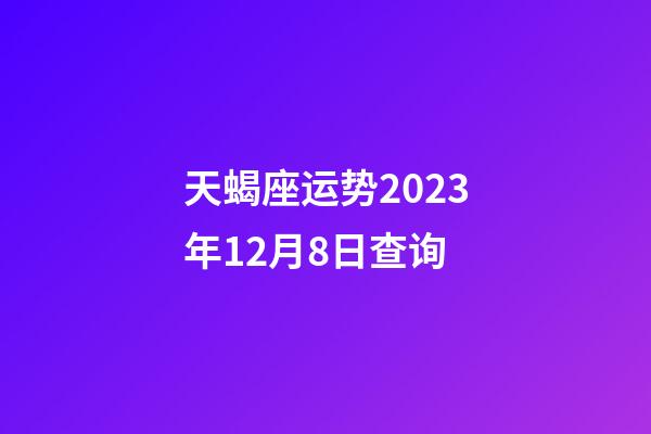 天蝎座运势2023年12月8日查询-第1张-星座运势-玄机派