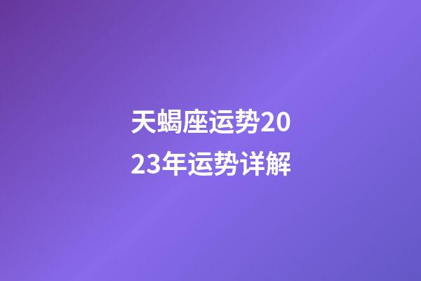 天蝎座运势2023年运势详解-第1张-星座运势-玄机派