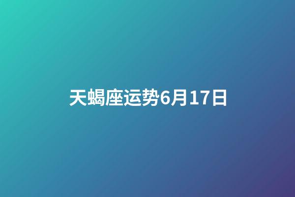天蝎座运势6月17日-第1张-星座运势-玄机派