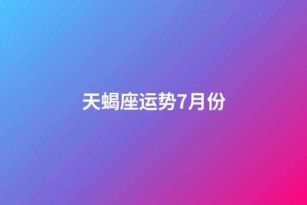 天蝎座运势7月份-第1张-星座运势-玄机派