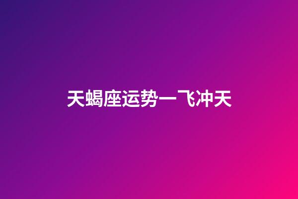 天蝎座运势一飞冲天-第1张-星座运势-玄机派