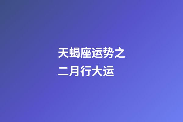 天蝎座运势之二月行大运-第1张-星座运势-玄机派