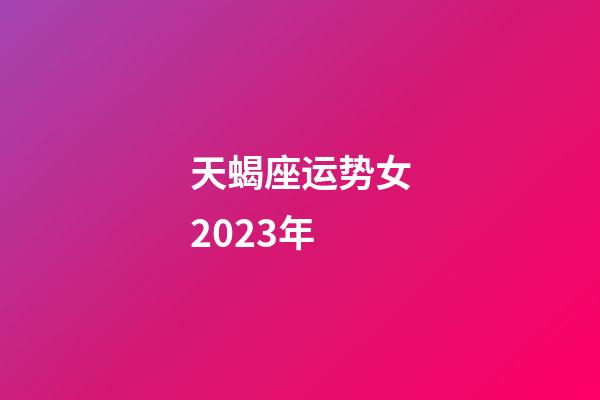 天蝎座运势女2023年-第1张-星座运势-玄机派