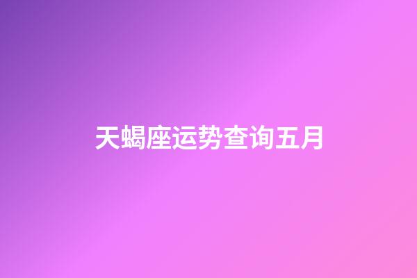 天蝎座运势查询五月-第1张-星座运势-玄机派
