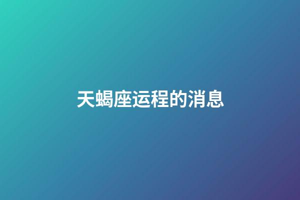 天蝎座运程的消息-第1张-星座运势-玄机派