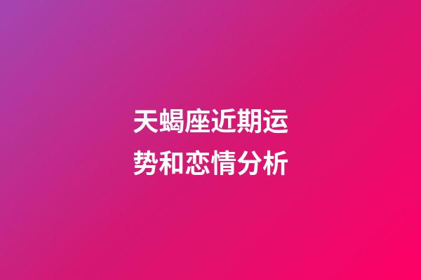 天蝎座近期运势和恋情分析-第1张-星座运势-玄机派