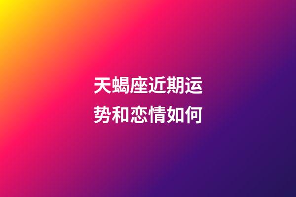 天蝎座近期运势和恋情如何-第1张-星座运势-玄机派