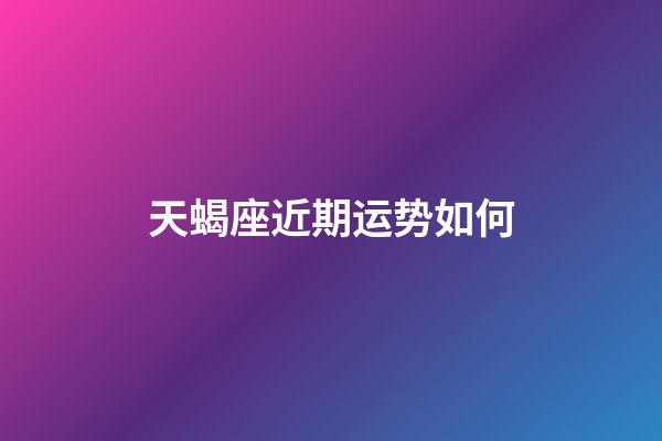 天蝎座近期运势如何-第1张-星座运势-玄机派