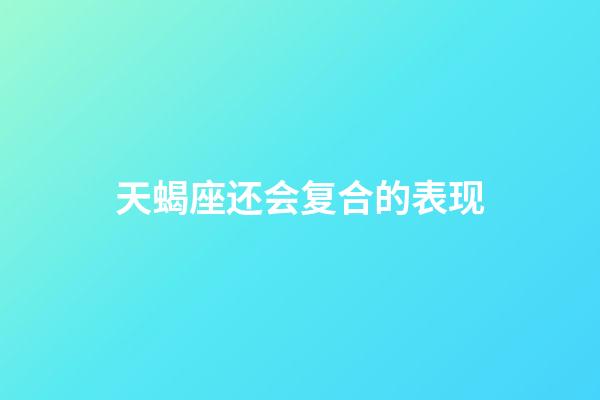 天蝎座还会复合的表现-第1张-星座运势-玄机派