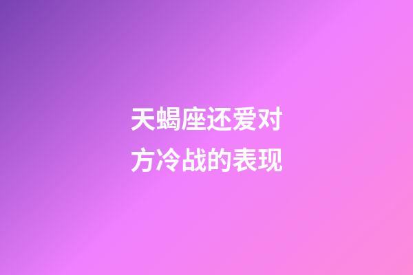 天蝎座还爱对方冷战的表现-第1张-星座运势-玄机派