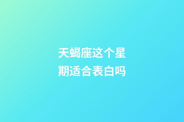 天蝎座这个星期适合表白吗-第1张-星座运势-玄机派