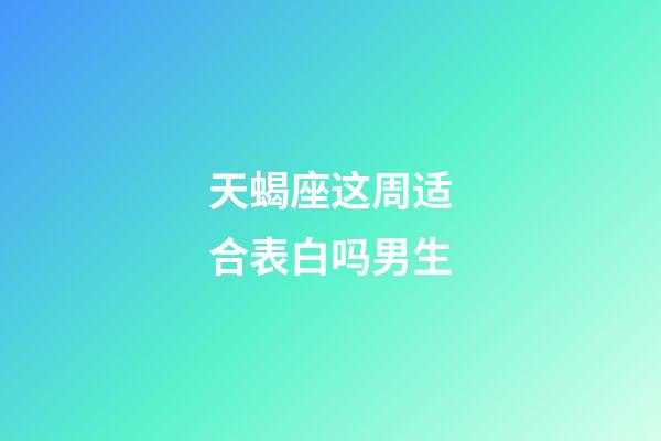 天蝎座这周适合表白吗男生-第1张-星座运势-玄机派