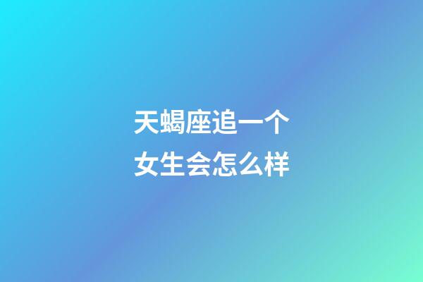 天蝎座追一个女生会怎么样-第1张-星座运势-玄机派