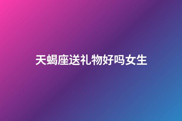天蝎座送礼物好吗女生-第1张-星座运势-玄机派