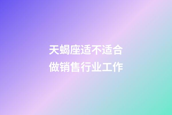 天蝎座适不适合做销售行业工作-第1张-星座运势-玄机派