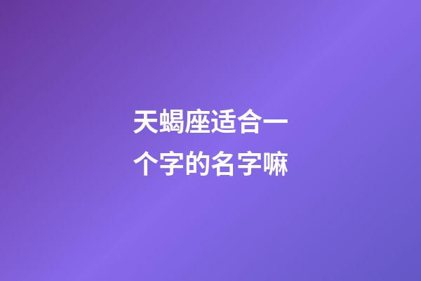 天蝎座适合一个字的名字嘛