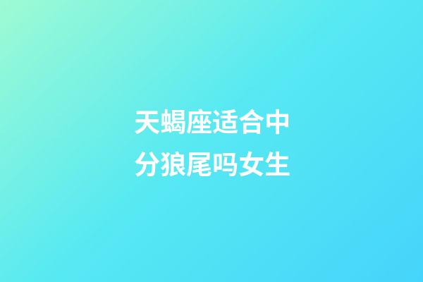 天蝎座适合中分狼尾吗女生-第1张-星座运势-玄机派