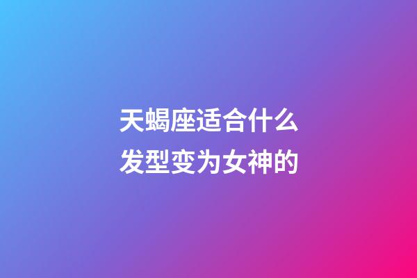 天蝎座适合什么发型变为女神的-第1张-星座运势-玄机派